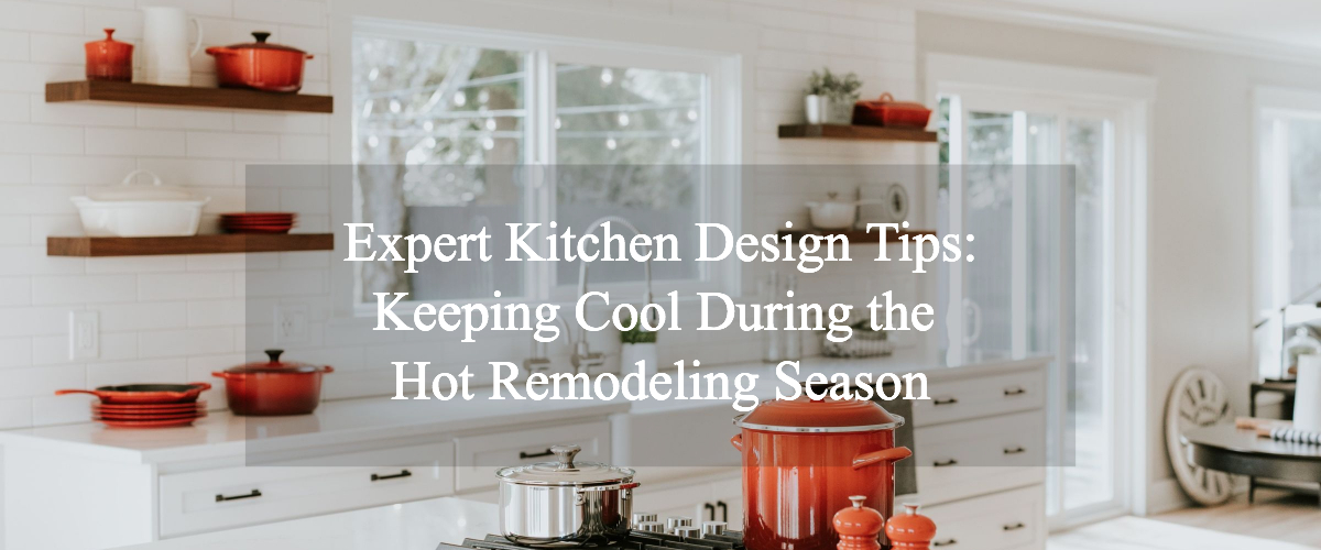 Read more about the article Expert Kitchen Design Tips: Keeping Cool During the Hot Remodeling Season